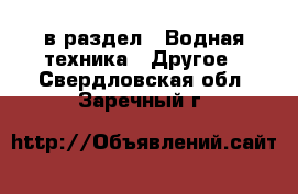  в раздел : Водная техника » Другое . Свердловская обл.,Заречный г.